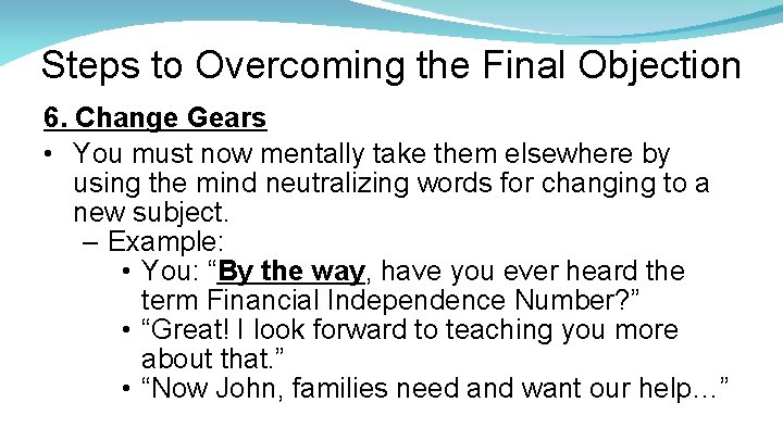 Steps to Overcoming the Final Objection 6. Change Gears • You must now mentally
