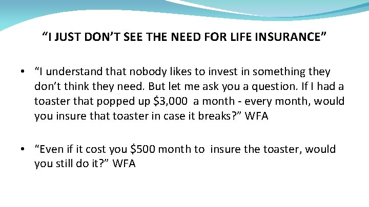 “I JUST DON’T SEE THE NEED FOR LIFE INSURANCE” • “I understand that nobody
