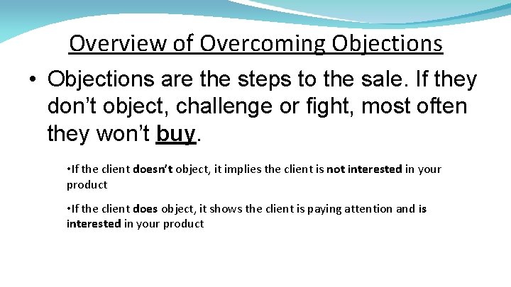 Overview of Overcoming Objections • Objections are the steps to the sale. If they