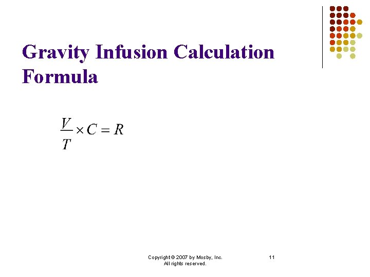 Gravity Infusion Calculation Formula Copyright © 2007 by Mosby, Inc. All rights reserved. 11