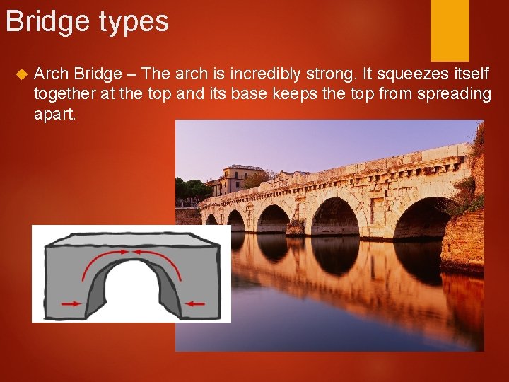 Bridge types Arch Bridge – The arch is incredibly strong. It squeezes itself together