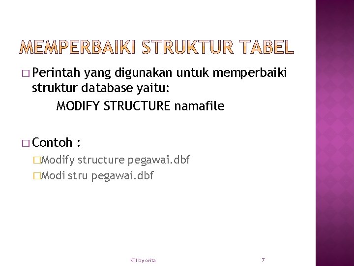 � Perintah yang digunakan untuk memperbaiki struktur database yaitu: MODIFY STRUCTURE namafile � Contoh