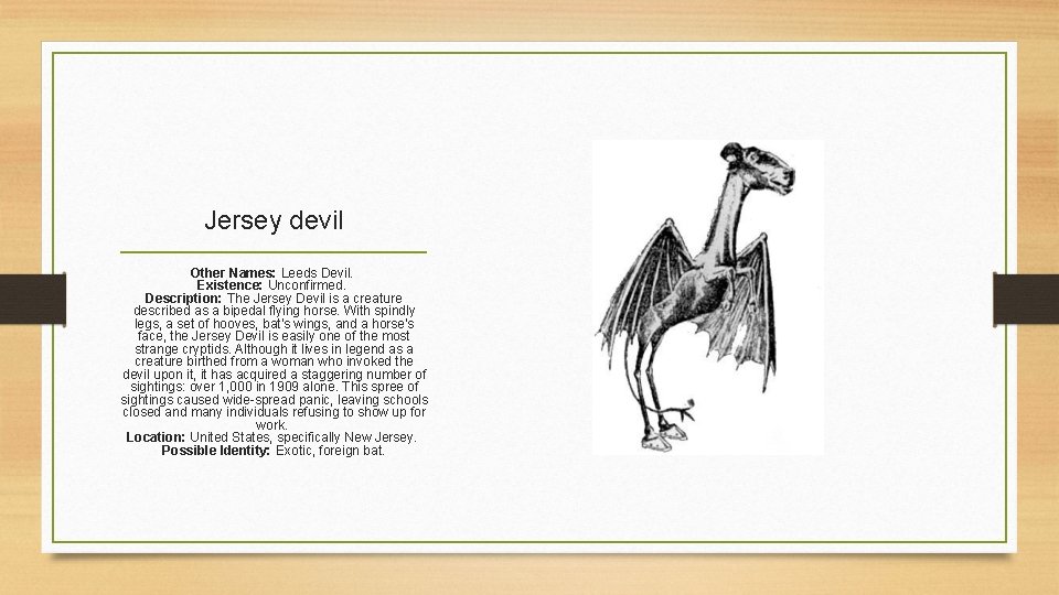 Jersey devil Other Names: Leeds Devil. Existence: Unconfirmed. Description: The Jersey Devil is a