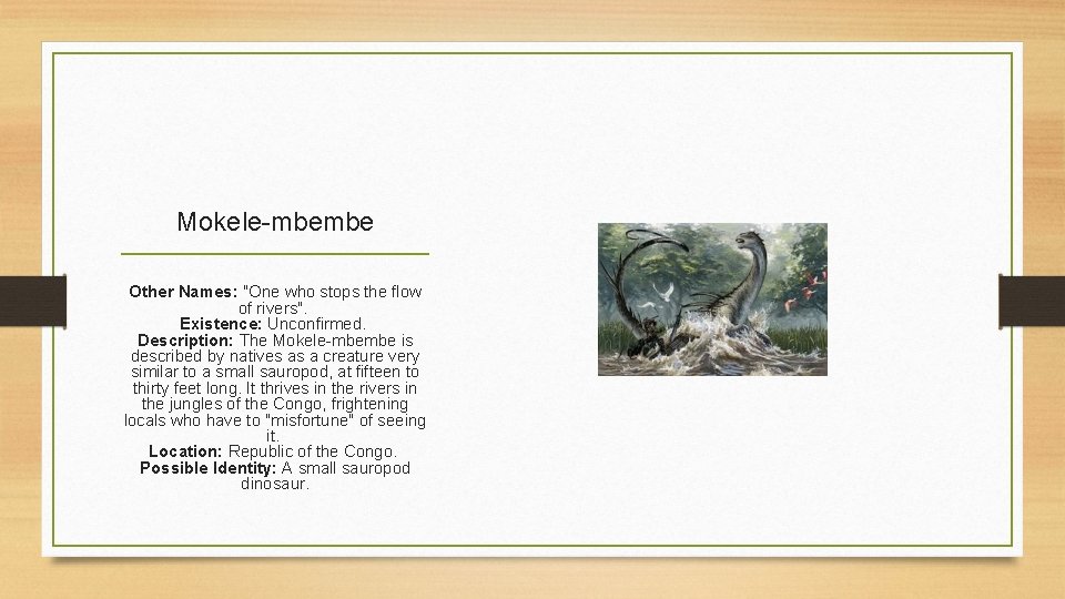 Mokele-mbembe Other Names: "One who stops the flow of rivers". Existence: Unconfirmed. Description: The