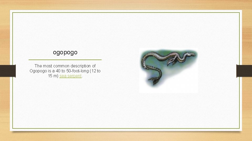 ogopogo The most common description of Ogopogo is a 40 to 50 -foot-long (12