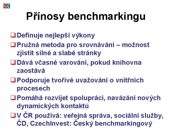 Přínosy benchmarkingu q Definuje nejlepší výkony q Pružná metoda pro srovnávání – možnost zjistit