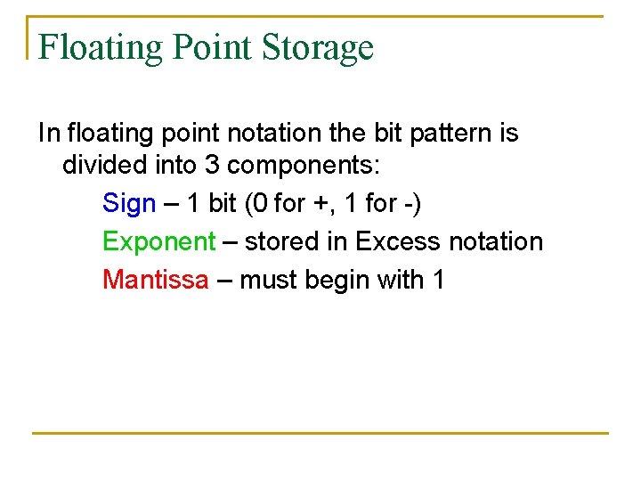 Floating Point Storage In floating point notation the bit pattern is divided into 3