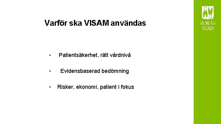 Varför ska VISAM användas • Patientsäkerhet, rätt vårdnivå • Evidensbaserad bedömning • Risker, ekonomi,