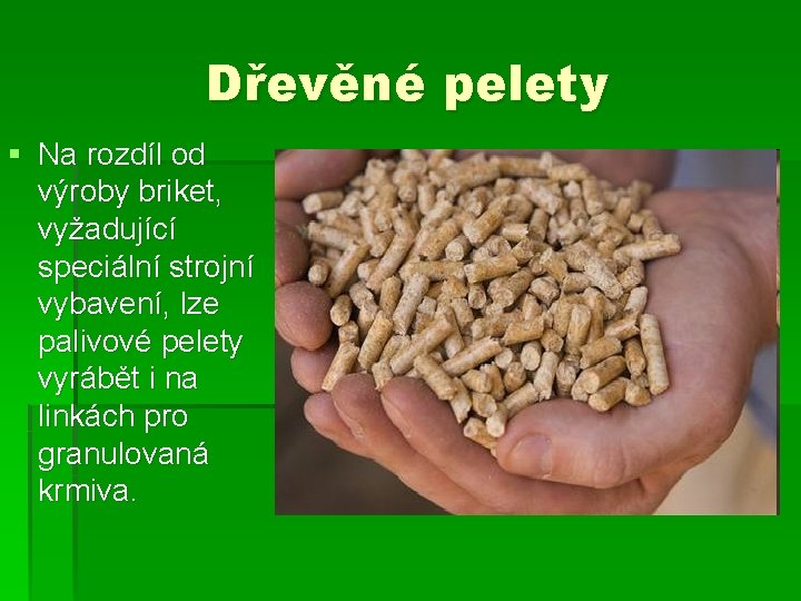 Dřevěné pelety § Na rozdíl od výroby briket, vyžadující speciální strojní vybavení, lze palivové