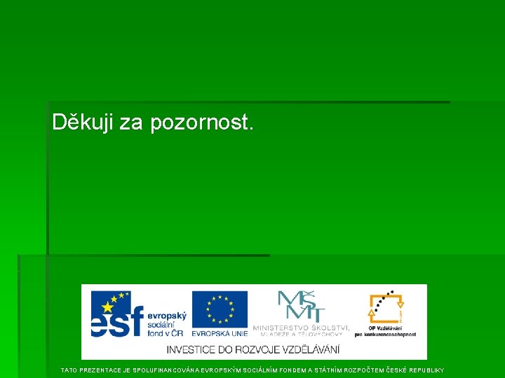 Děkuji za pozornost. TATO PREZENTACE JE SPOLUFINANCOVÁNA EVROPSKÝM SOCIÁLNÍM FONDEM A STÁTNÍM ROZPOČTEM ČESKÉ