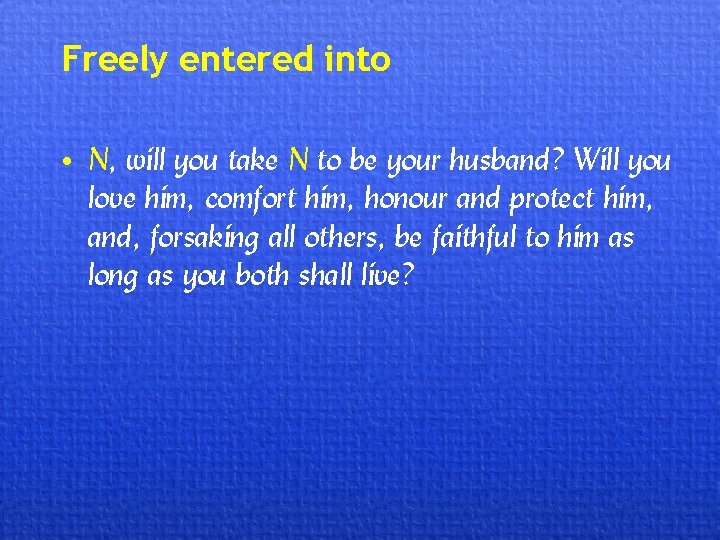 Freely entered into • N, will you take N to be your husband? Will