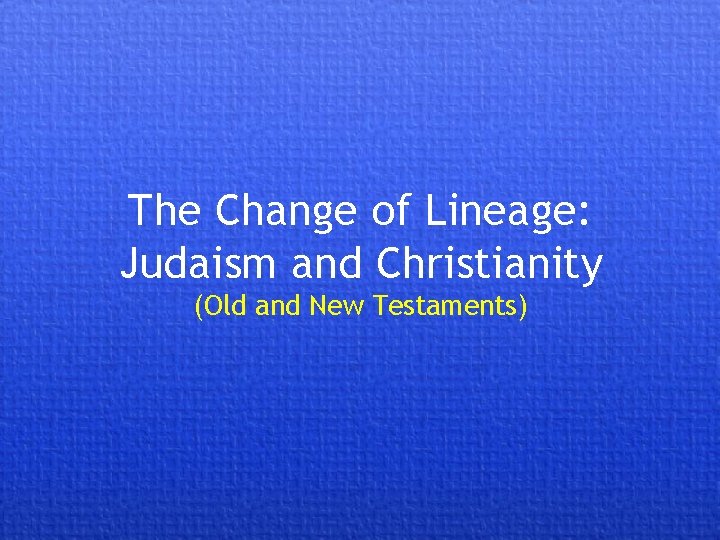 The Change of Lineage: Judaism and Christianity (Old and New Testaments) 
