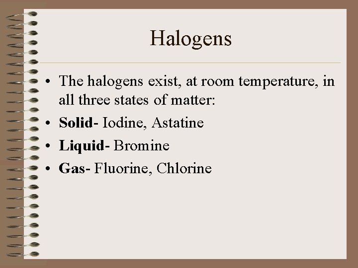 Halogens • The halogens exist, at room temperature, in all three states of matter: