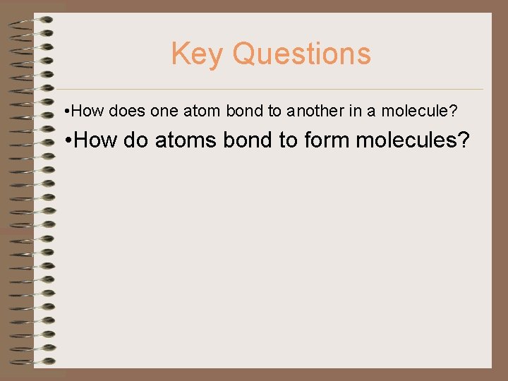 Key Questions • How does one atom bond to another in a molecule? •