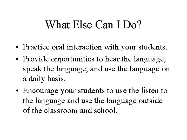 What Else Can I Do? • Practice oral interaction with your students. • Provide