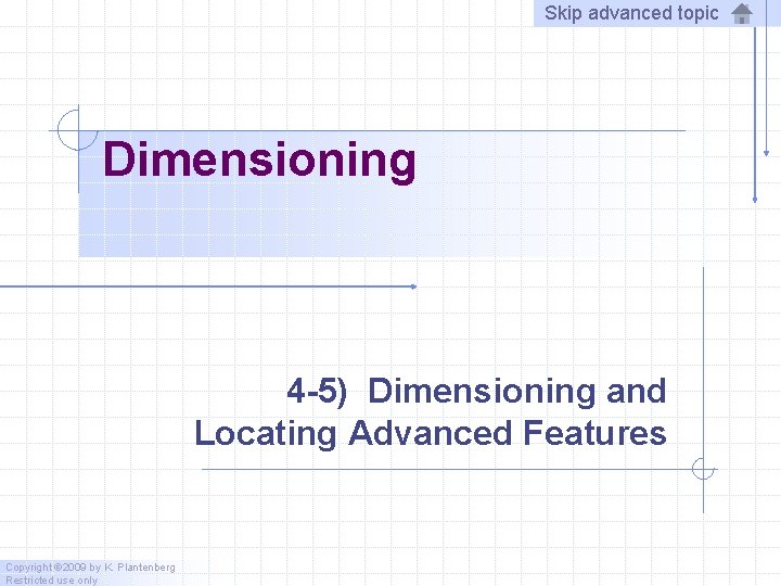 Skip advanced topic Dimensioning 4 -5) Dimensioning and Locating Advanced Features Copyright © 2009
