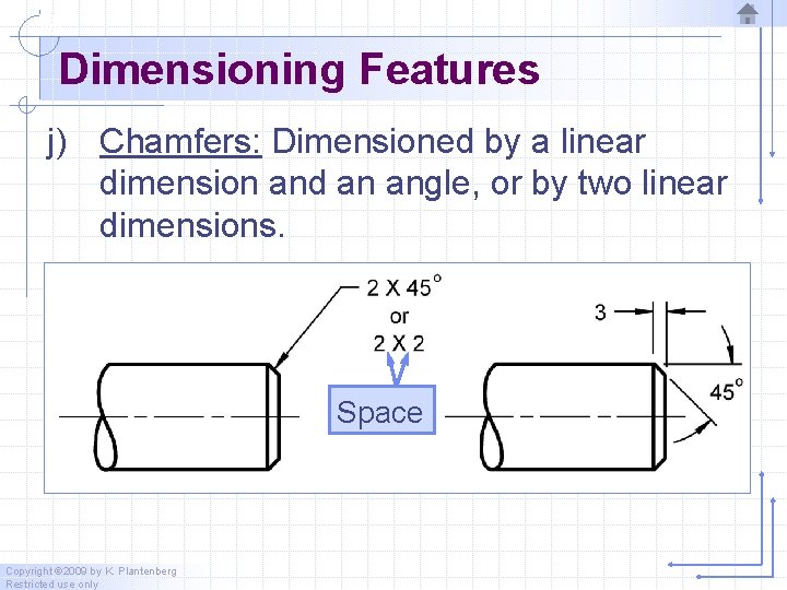 Dimensioning Features j) Chamfers: Dimensioned by a linear dimension and an angle, or by