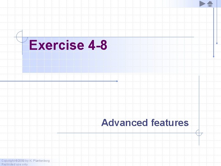Exercise 4 -8 Advanced features Copyright © 2009 by K. Plantenberg Restricted use only