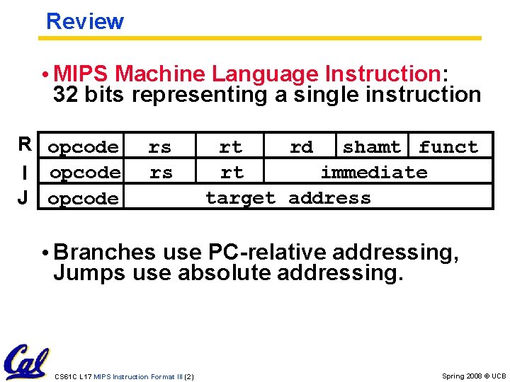 Review • MIPS Machine Language Instruction: 32 bits representing a single instruction R opcode Review • MIPS Machine Language Instruction: 32 bits representing a single instruction R opcode