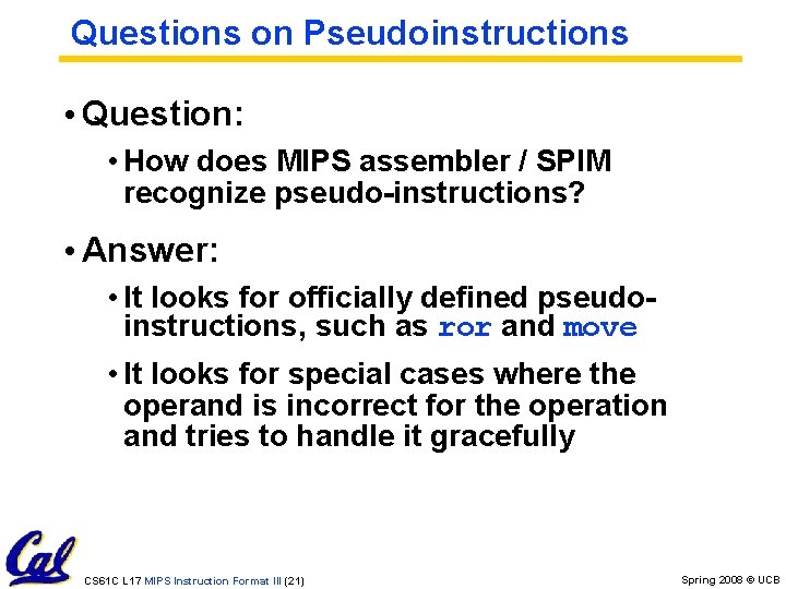 Questions on Pseudoinstructions • Question: • How does MIPS assembler / SPIM recognize pseudo-instructions? Questions on Pseudoinstructions • Question: • How does MIPS assembler / SPIM recognize pseudo-instructions?