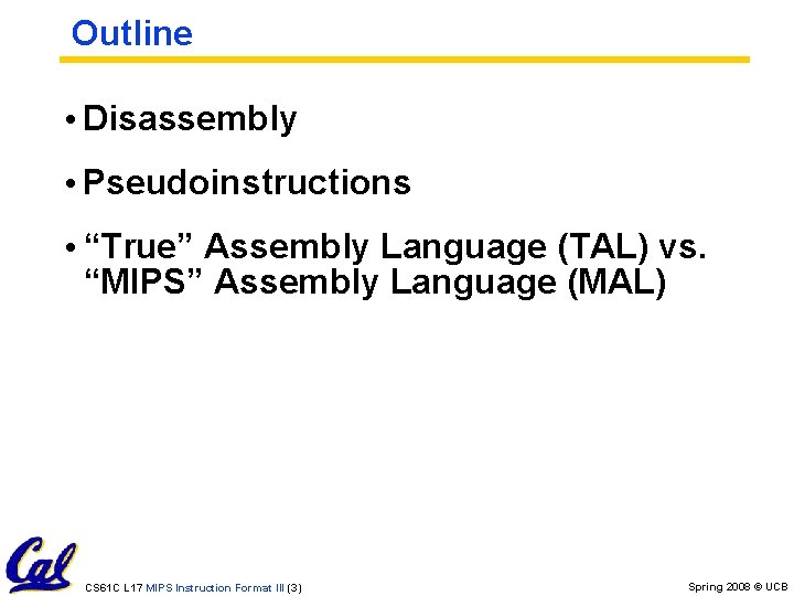 Outline • Disassembly • Pseudoinstructions • “True” Assembly Language (TAL) vs. “MIPS” Assembly Language Outline • Disassembly • Pseudoinstructions • “True” Assembly Language (TAL) vs. “MIPS” Assembly Language