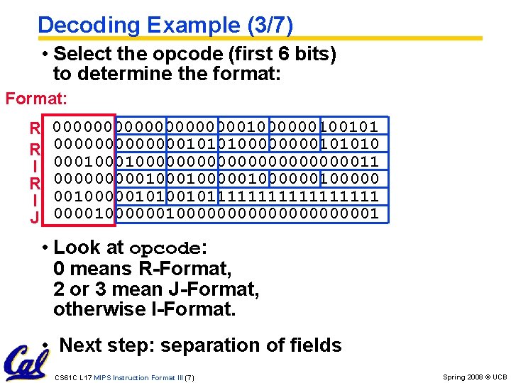 Decoding Example (3/7) • Select the opcode (first 6 bits) to determine the format: Decoding Example (3/7) • Select the opcode (first 6 bits) to determine the format: