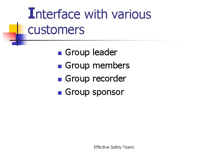 Interface with various customers n n Group leader members recorder sponsor Effective Safety Teams