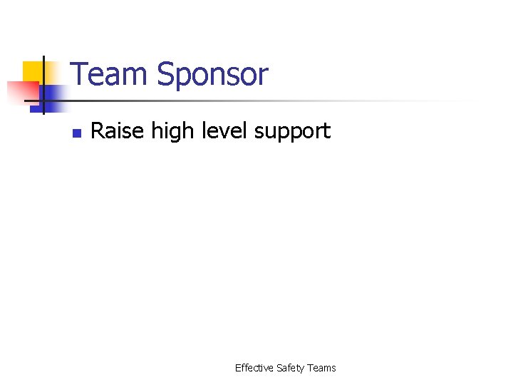Team Sponsor n Raise high level support Effective Safety Teams 