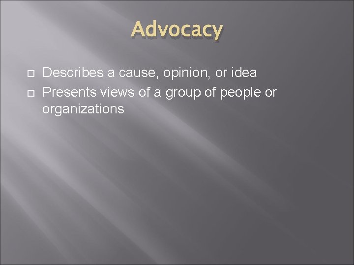 Advocacy Describes a cause, opinion, or idea Presents views of a group of people