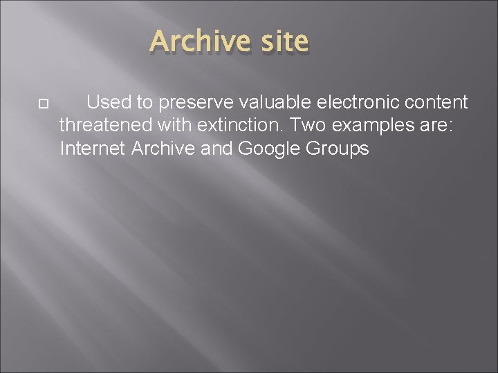 Archive site Used to preserve valuable electronic content threatened with extinction. Two examples are: