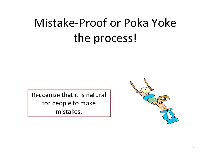 Mistake-Proof or Poka Yoke the process! Recognize that it is natural for people to