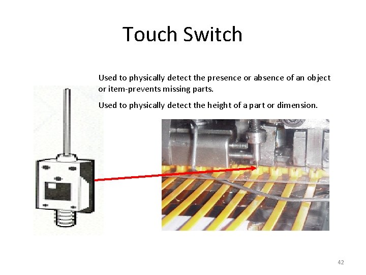 Touch Switch Used to physically detect the presence or absence of an object or