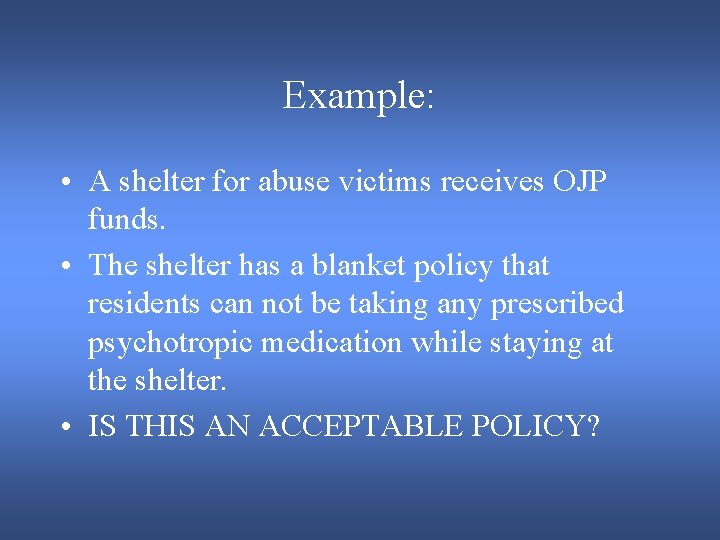 Example: • A shelter for abuse victims receives OJP funds. • The shelter has