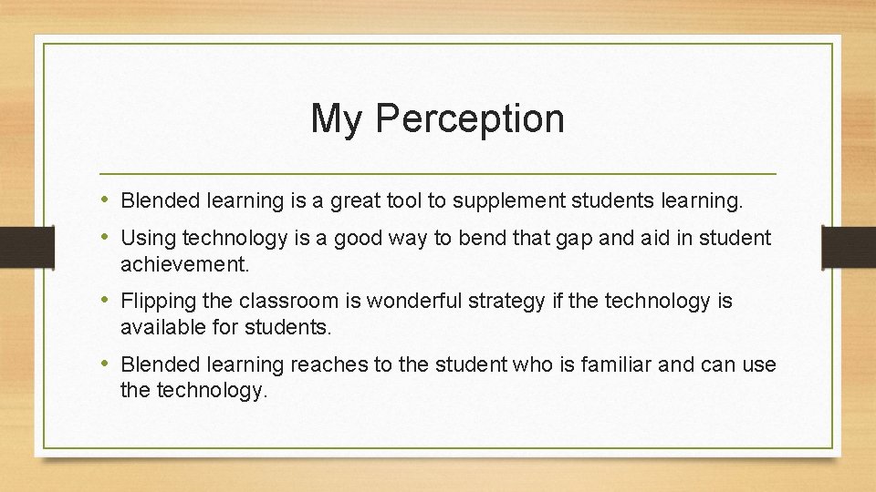 My Perception • Blended learning is a great tool to supplement students learning. •