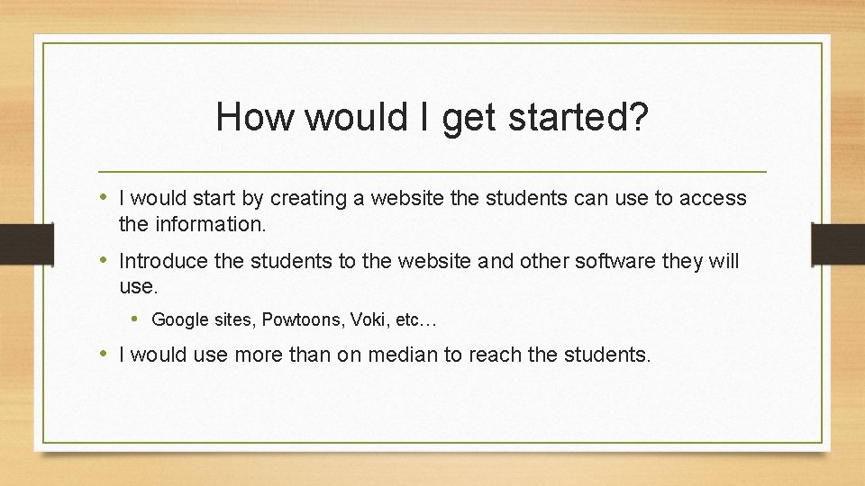 How would I get started? • I would start by creating a website the