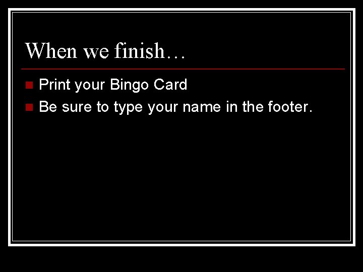 When we finish… Print your Bingo Card n Be sure to type your name