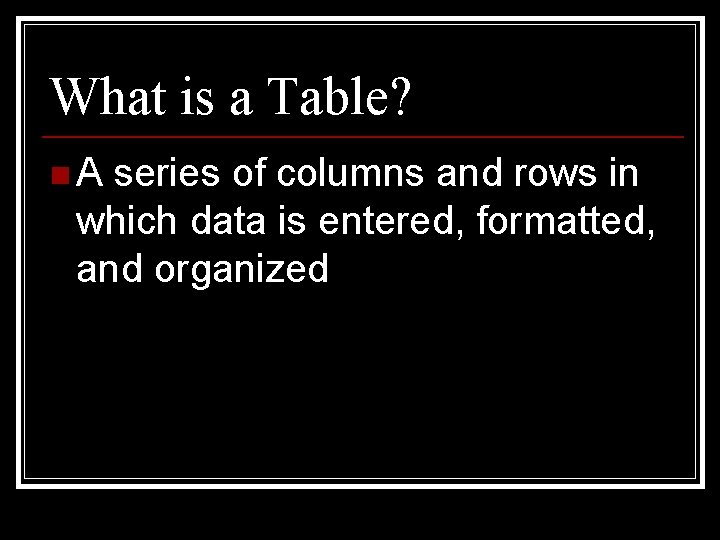 What is a Table? n. A series of columns and rows in which data