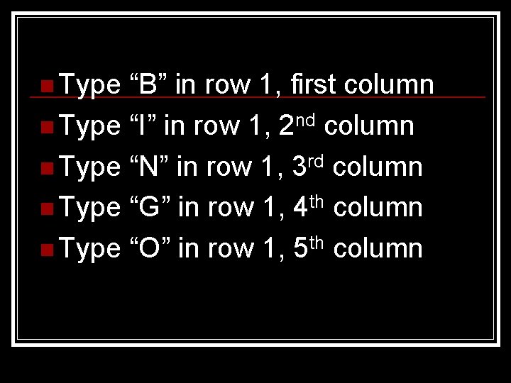 n Type “B” in row 1, first column n Type “I” in row 1,