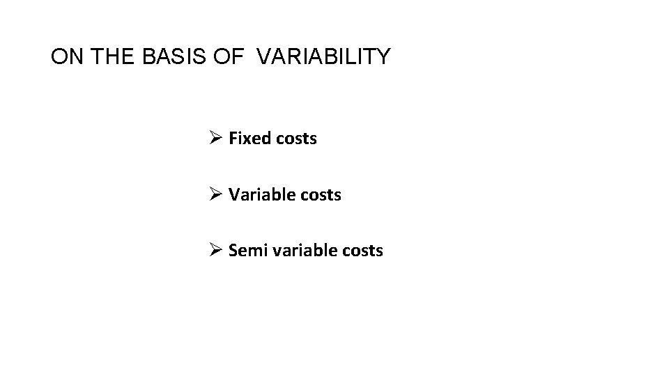ON THE BASIS OF VARIABILITY Ø Fixed costs Ø Variable costs Ø Semi variable