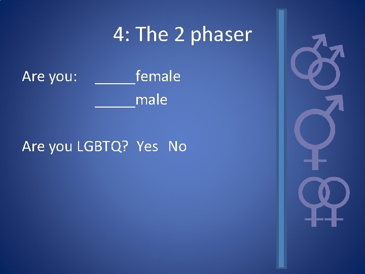 4: The 2 phaser Are you: _____female _____male Are you LGBTQ? Yes No 