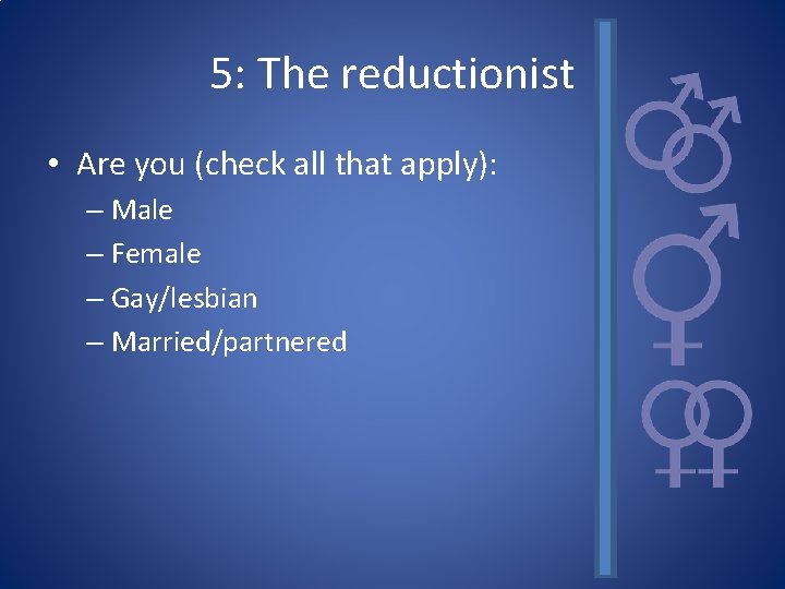 5: The reductionist • Are you (check all that apply): – Male – Female