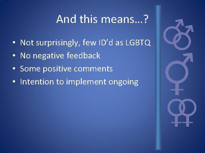 And this means…? • • Not surprisingly, few ID’d as LGBTQ No negative feedback