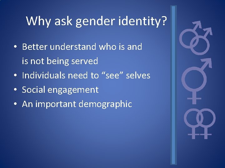 Why ask gender identity? • Better understand who is and is not being served