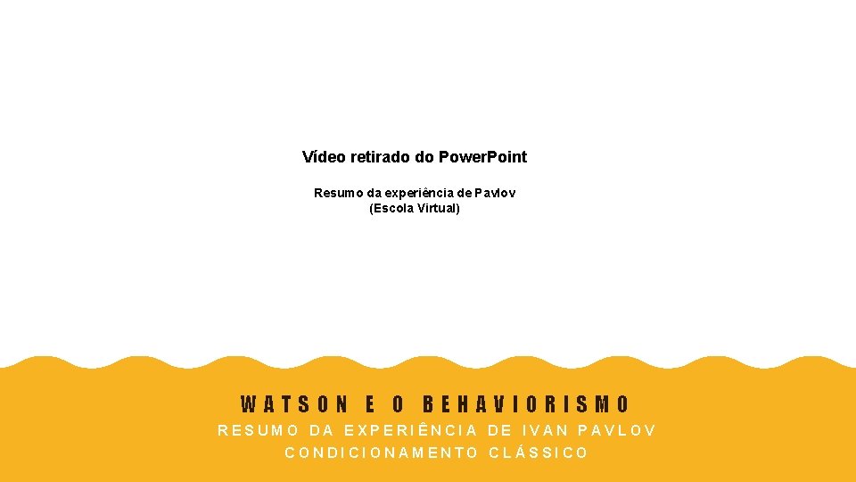 Vídeo retirado do Power. Point Resumo da experiência de Pavlov (Escola Virtual) WATSON E