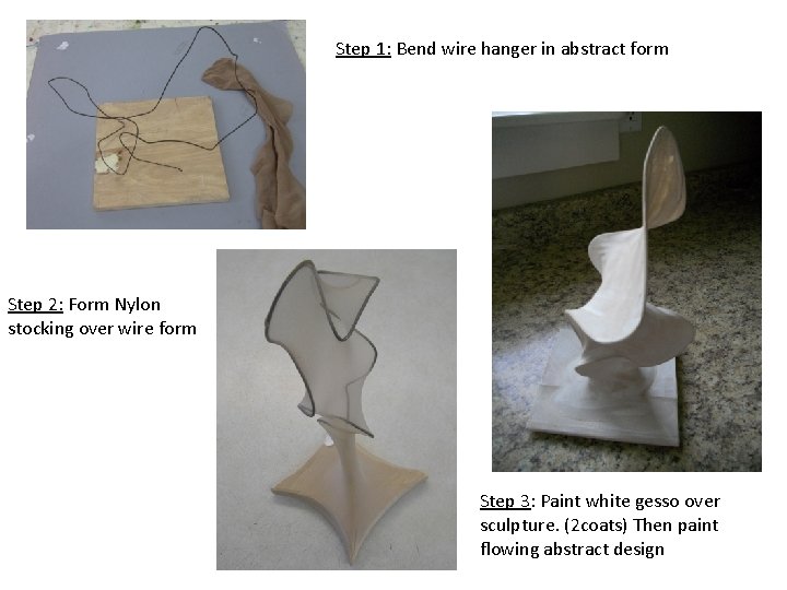 Step 1: Bend wire hanger in abstract form Step 2: Form Nylon stocking over