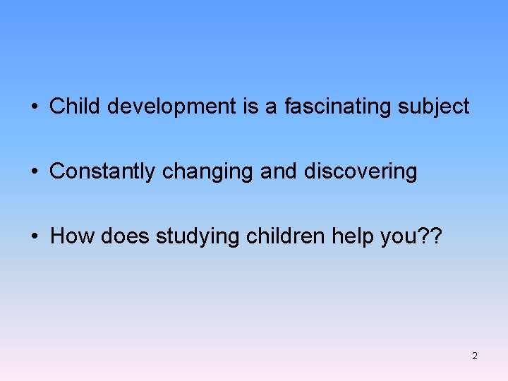 • Child development is a fascinating subject • Constantly changing and discovering •