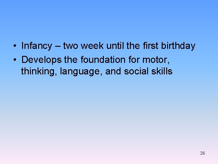  • Infancy – two week until the first birthday • Develops the foundation