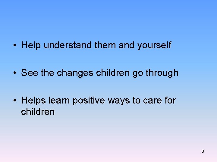  • Help understand them and yourself • See the changes children go through