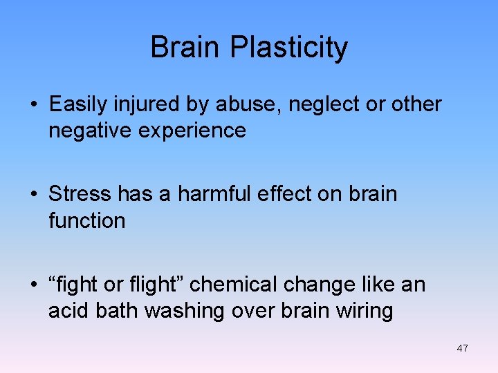 Brain Plasticity • Easily injured by abuse, neglect or other negative experience • Stress