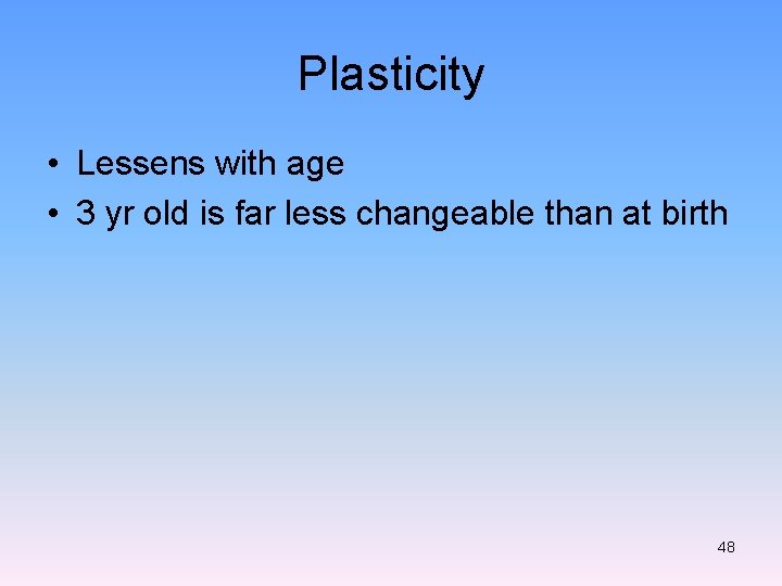 Plasticity • Lessens with age • 3 yr old is far less changeable than